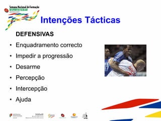 Intenções Tácticas
DEFENSIVAS
• Enquadramento correcto
• Impedir a progressão
• Desarme
• Percepção
• Intercepção
• Ajuda
 