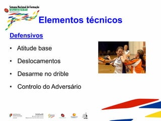 Elementos técnicos
Defensivos
• Atitude base
• Deslocamentos
• Desarme no drible
• Controlo do Adversário
 
