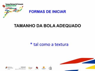 FORMAS DE INICIAR
TAMANHO DA BOLA ADEQUADO
* tal como a textura
 