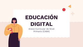 EDUCACIÓN
DIGITAL
Anexo Curricular de Nivel
Primario (CABA)
 