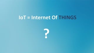 IoT = Internet Of THINGS
 