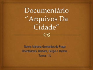 Nome: Mariana Guimarães de Fraga
Orientadores: Barbara, Sérgio e Themis.
              Turma: 11L
 