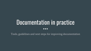 Documentation in practice
Tools, guidelines and next steps for improving documentation
 