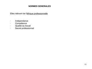 NORMES GENERALES     Elles relèvent de l' éthique professionnelle     ·        Indépendance ·        Compétence ·        Qualité du travail ·        Secret professionnel   