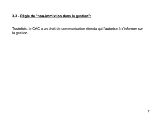 3.3 -  Règle de "non-immixtion dans la gestion":     Toutefois, le CAC a un droit de communication étendu qui l'autorise à s'informer sur la gestion. 