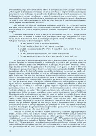 40
entre correctores porque é mais difícil elaborar critérios de correcção que suscitem utilizações razoavelmente
uniformes), com os processos de administração (em provas sem efeitos no progresso escolar dos alunos pode
aceitar-se uma maior flexibilização nos procedimentos de administração aproximando-os dos contextos mais
familiares aos alunos como por exemplo serem os seus professores a administrar as provas) ou com a consistên-
cia curricular (neste tipo de provas podem testar-se tópicos ou temas curriculares normalmente não «cobertos»
nas provas de exame tradicionais, por exemplo tarefas que exijam algum tipo de experiência ou método experi-
mental, alargando assim a sua incidência curricular).
Dada a natureza dos despachos posteriores e anteriores ao Despacho n.º 5437/2000, verifica-se que
este, apesar de tudo, se mantém como o que mais avançou em termos de definição e de concretização da
avaliação aferida. Aliás, todos os despachos posteriores o utilizam como referência e, até ver, ainda não foi
revogado.
Como se viu anteriormente, as provas de aferição são instituídas em 1992. Em 2000, ou seja, passados
cerca de oito anos, são aplicadas as primeiras provas de Matemática e de Língua Portuguesa a todos os alu-
nos do 4.º ano de escolaridade. Assim, a administração das provas, sempre em Matemática e em Língua
Portuguesa, decorreu ou vai decorrer da seguinte maneira:
1. Em 2000, a todos os alunos do 4.º ano de escolaridade;
2. Em 2001, a todos os alunos dos 4.º e 6.º anos de escolaridade;
3. Em 2002, a todos os alunos dos 6.º e 9.º anos de escolaridade e a uma amostra de alunos
do 4.º ano;
4. Em 2003, a amostras de alunos dos 4.º, 6.º e 9.º anos de escolaridade;
5. Em 2004, a amostras dos alunos dos 4.º e 6.º anos e a todos os alunos do 9.º ano.
Dos quatro anos de administração de provas de aferição já decorridos foram produzidos, até ao dia em
que redijo este texto, dois relatórios referentes às administrações de 2000 e de 2001 que foram distribuídos
pelas escolas (Ministério da Educação, 2000; Ministério da Educação, 2002). Os dados referentes à adminis-
tração de 2002 foram há dias divulgados através da comunicação social. Quanto aos dados de 2003 ainda
não se possuem quaisquer informações. Desconheço, neste momento, se os dados de 2002 e de 2003 serão
publicados sob a forma de relatórios. Temos aqui outro problema relacionado com os sinais que o poder polí-
tico está a querer, ou não, dar à sociedade em geral, aos professores, aos alunos e aos seus pais ou encarre-
gados de educação. Que objectivos pretendemos alcançar quando analisamos os dados, produzimos um
relatório e o distribuímos pelos serviços do Ministério da Educação, pelas escolas e pela comunicação social?
Será que a nossa função está terminada? Que consequências, que acções se empreendem perante os resulta-
dos? Será que as escolas estão a fazer alguma coisa com os resultados? Com as provas? Há alguém ou
alguma instituição dependente ou independente do Ministério da Educação a reflectir sobre os dados ou a
fazer alguma coisa no sentido de se cumprirem os grandes propósitos das provas de aferição? Por outro lado,
que sinal estaremos a dar a todos os intervenientes se não sentimos necessidade de publicar atempada-
mente os resultados e a sua análise? Não me surpreenderia que muitos professores, alunos ou pais pensem
que as provas de aferição não servem para nada. As pessoas poderão pensar que se o próprio Ministério da
Educação que produz e aplica as provas não parece ter pressa em analisar os resultados é porque não as
valoriza. Então porque havemos nós de as valorizar? Elas nem contam para as classificações. Dirão as pessoas.
Ora isto é muito negativo. As provas devem ser valorizadas, os seus propósitos muito claros e deve haver
ilações e acções a empreender por iniciativa do Ministério da Educação que, nestas matérias, deve dar o
exemplo. Será que estaremos a prestar um bom serviço à avaliação do sistema educativo, à prestação de
contas do serviço público de educação à sociedade, aos professores, aos alunos e aos demais intervenientes,
se estamos dois anos para divulgar os resultados das provas? Será que estaremos a dar um sinal positivo
acerca da grande relevância que estas provas devem ter?
Atente-se, por exemplo, no impacto do National Assessment of Educational Progress (NAEP) nos
Estados Unidos da América. Trata-se de uma avaliação externa que também não tem quaisquer efeitos sobre
a progressão ou sobre as classificações dos alunos e que está em vigor desde 1969. Presentemente é admi-
nistrada de dois em dois anos, a amostras de estudantes dos 4.º, 8.º e 12.º anos com, respectivamente, 9, 13
e 17 anos de idade, numa variedade de disciplinas (Beaton, 1997; Jones, 2003; Lapointe, 1986; Sebring e
Boruch, 1991). Vale a pena perceber como são utilizados os resultados obtidos, quer pelo poder político quer
pela comunidade dos investigadores quer ainda pelos professores e pelas escolas. É um programa que ganhou
uma grande credibilidade e é muito respeitado pelos principais intervenientes porque, desde muito cedo,
 