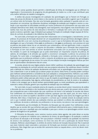 49
Estas e outras questões devem permitir a identificação de linhas de investigação que se reflictam na
organização e funcionamento de programas de pós-graduação já criados ou a criar e que contribuam para
uma melhor definição do trabalho investigativo.
A análise das poucas investigações em avaliação das aprendizagens que se fizeram em Portugal, os
dados das provas de aferição do ensino básico e dos exames do ensino secundário sugerem que é necessário
um esforço sério de formação. Mas não uma formação generalista sobre avaliação! A questão está em con-
textualizar, em concretizar, nas diferentes disciplinas, estratégias de avaliação que integrem o ensino e a ava-
liação e que respondam às dificuldades sentidas por muitos professores em promoverem nas suas aulas uma
avaliação alternativa mais válida, mais abrangente, mais transparente, mais exigente, mais diversificada e com
tarefas mais ricas dos pontos de vista educativo e formativo. A avaliação tem como uma das suas funções
ajudar os alunos a aprender. Logo, é desejável que qualquer formação em avaliação integre equipas de forma-
dores do currículo, da avaliação e das didácticas das disciplinas.
Por outro lado, a formação tem que estar bem relacionada com a investigação e, naturalmente, com as
práticas. Os processos de formação deveriam ter um enquadramento tal que permitisse abordagens alterna-
tivas que nada têm a ver com «turmas de professores» a ouvir o que os formadores têm para dizer. Ou seja,
abordagens em que a formação é feita com os professores e não para os professores, num processo em que
as práticas não podem deixar de ser um elemento que contextualiza e dá real significado a todo o conjunto
de perspectivas teóricas e a todo o conjunto de discussões e reflexões que a formação deve proporcionar.
A formação só tem real sentido se estiver devidamente articulada com os processos de investigação.
Na verdade, é a partir da investigação que se pode sistematizar um importante conjunto de práticas, de
saberes, de estratégias e de atitudes que ajudem a reconstruir concepções e práticas nos processos de
formação. Por outro lado, a investigação, utilizando a formação como contexto, permite-nos perceber os
significados que os professores atribuem a todo o conjunto de problemas que a avaliação das aprendizagens
lhes coloca na organização do seu ensino. Em suma, há uma relação Formação-Investigação-Práticas que tem
que ser aprofundada e devidamente tida em conta.
As escolas, através dos seus órgãos próprios, devem definir «políticas» de avaliação das aprendizagens que
respondam às orientações do currículo nacional e aos seus projectos educativos.Tais «políticas» devem contribuir
para a definição de critérios de avaliação devidamente articulados com as aprendizagens estruturantes e essen-
ciais a desenvolver e com as tarefas que se devem propor aos alunos. Desta forma, as escolas podem contribuir
para melhorar substancialmente a consistência das suas avaliações e, consequentemente, melhorar a sua credibi-
lidade junto da comunidade educativa e da sociedade em geral. Há sistemas de moderação que a escola e os seus
professores podem utilizar para que, pelo menos no que diz respeito às aprendizagens de conceitos, processos ou
procedimentos estruturantes, haja alguma uniformização de procedimentos ao nível do ensino e da avaliação.
A ideia é a de conseguir que os alunos tenham oportunidades iguais, ou muito semelhantes, para aprenderem o
essencial e, nestas condições, garantir que a equidade da avaliação seja uma realidade.
Por outro lado, no que à avaliação externa diz respeito, as escolas devem prever mecanismos de análise
e discussão dos seus resultados e dos resultados dos seus alunos para que, a partir daí, possam retirar as devi-
das consequências para a reformulação das suas «políticas» de ensino e de avaliação. As escolas não devem
ficar indiferentes aos resultados das avaliações externas, quaisquer que eles sejam, pois, de certo modo, é
uma forma de se verem ao espelho e decidirem se têm que fazer alguma coisa acerca da imagem que lhes é
reflectida. Além disso, é importante que comparem o currículo que é avaliado através da avaliação externa
com o que é avaliado através das suas avaliações internas, que analisem os efeitos das avaliações externas
nas «políticas» da escola e, sobretudo, nos professores e no seu ensino, nos alunos e nas suas aprendizagens.
Naturalmente que há entidades do Ministério da Educação que não podem ficar indiferentes a estes
desafios que as escolas têm que enfrentar para que contribuam efectivamente para a modernização de pro-
cedimentos, para que a equidade seja uma realidade e para que o ensino e as aprendizagens entrem noutro
patamar de exigência e de qualidade.
O Ministério da Educação, como veremos noutros pontos desta agenda, não pode deixar as escolas
entregues a si próprias em matérias com a relevância do ensino, da aprendizagem e da avaliação, a essência
do processo de educação e de formação. Tem que produzir e distribuir materiais de qualidade nos domínios
do ensino e da avaliação, como aconteceu no início dos anos 90 com a publicação do dossier Pensar
Avaliação, Melhorar a Aprendizagem, no âmbito do extinto Instituto de Inovação Educacional. Mas é essencial
que esses materiais sejam associados a processos de formação que envolvam activamente as escolas e os
professores. Não chega dizer que as escolas têm autonomia nesta ou naquela área e, como tal, devem resol-
ver os problemas.
 
