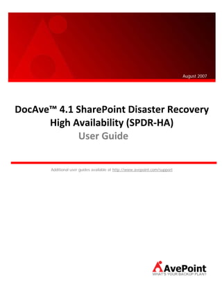  
                       
                       
                                                                             August 2007




             
DocAve™ 4.1 SharePoint Disaster Recovery  
      High Availability (SPDR‐HA) 
            User Guide 
             
       Additional user guides available at http://www.avepoint.com/support
 