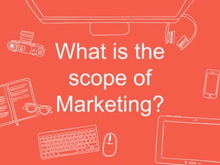 What is the
scope of
Marketing?
 