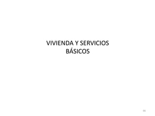 VIVIENDA Y SERVICIOS
BÁSICOS
66
 