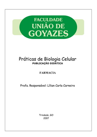 Práticas de Biologia Celular
PUBLICAÇÃO DIDÁTICA
FARMACIA
Profa. Responsável: Lílian Carla Carneiro
Trindade, GO
2007
 