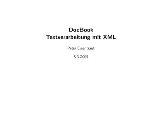 DocBook
Textverarbeitung mit XML
       Peter Eisentraut

          5.3.2005
 