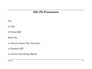 XSL-FO-Prozessoren


Frei:

• FOP

• PassiveTEX

Nicht frei:

• Antenna House XSL Formatter

• RenderX XEP

• Unicorn Formatting Objects

DocBook                                      18
 