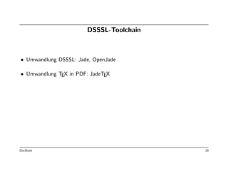 DSSSL-Toolchain



• Umwandlung DSSSL: Jade, OpenJade

• Umwandlung TEX in PDF: JadeTEX




DocBook                                  19
 