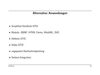 Alternative Anwendungen



• Simpliﬁed DocBook DTD

• Module: EBNF, HTML Forms, MathML, SVG

• Website DTD

• Slides DTD

• angepasste Rechtschreibpr¨fung
                           u

• Gettext-Integration


DocBook                                           28
 