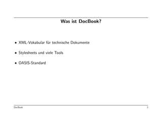 Was ist DocBook?



• XML-Vokabular f¨r technische Dokumente
                 u

• Stylesheets und viele Tools

• OASIS-Standard




DocBook                                       2
 
