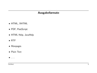 Ausgabeformate


• HTML, XHTML

• PDF, PostScript

• HTML Help, JavaHelp

• RTF

• Manpages

• Plain Text

• ...

DocBook                                  6
 