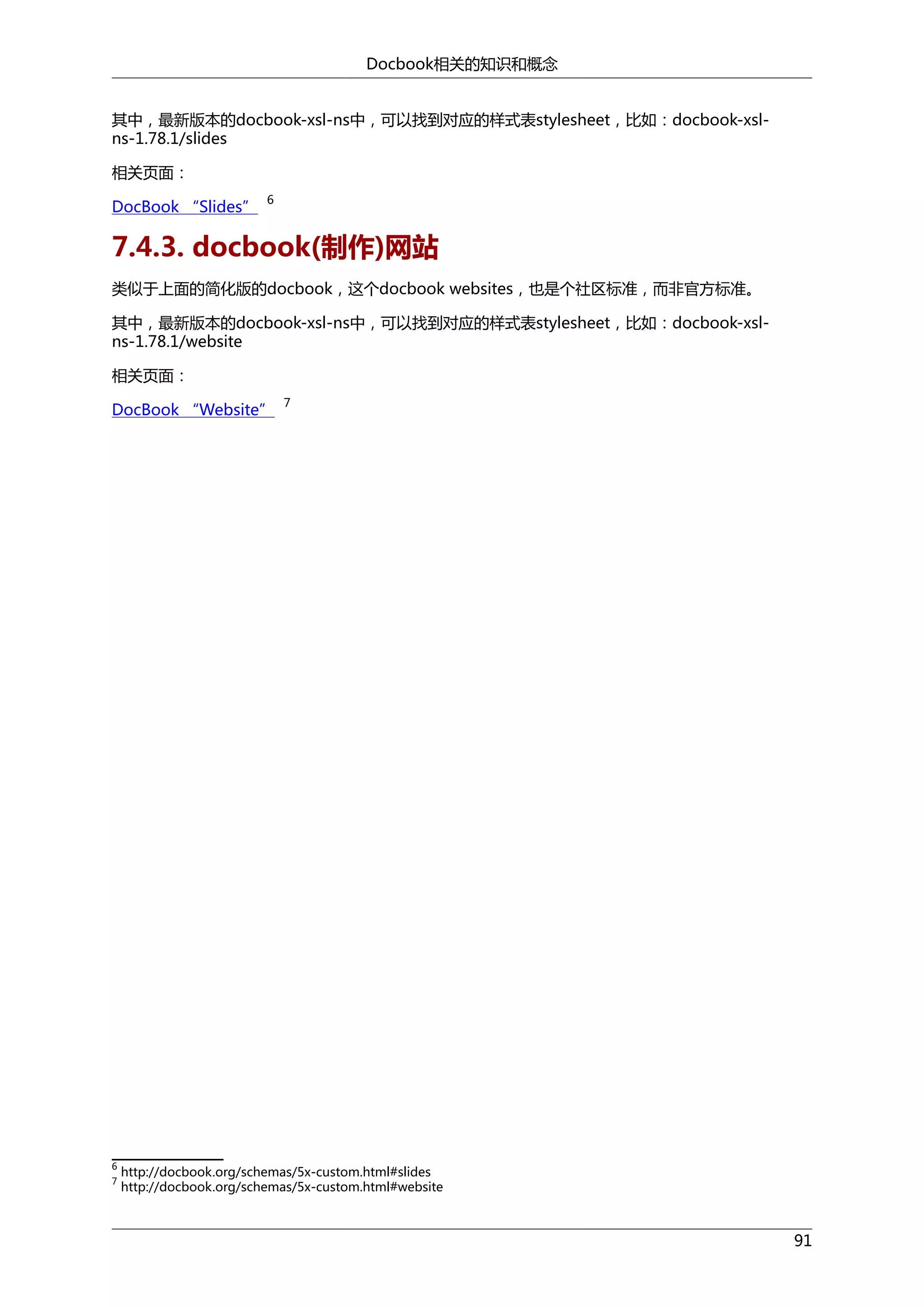 Docbook相关的知识和概念
其中，最新版本的docbook-xsl-ns中，可以找到对应的样式表stylesheet，比如：docbook-xslns-1.78.1/slides
相关页面：
DocBook “Slides”

6

7.4.3. docbook(制作)网站
类似于上面的简化版的docbook，这个docbook websites，也是个社区标准，而非官方标准。
其中，最新版本的docbook-xsl-ns中，可以找到对应的样式表stylesheet，比如：docbook-xslns-1.78.1/website
相关页面：
DocBook “Website”

6
7

7

http://docbook.org/schemas/5x-custom.html#slides
http://docbook.org/schemas/5x-custom.html#website

91

 