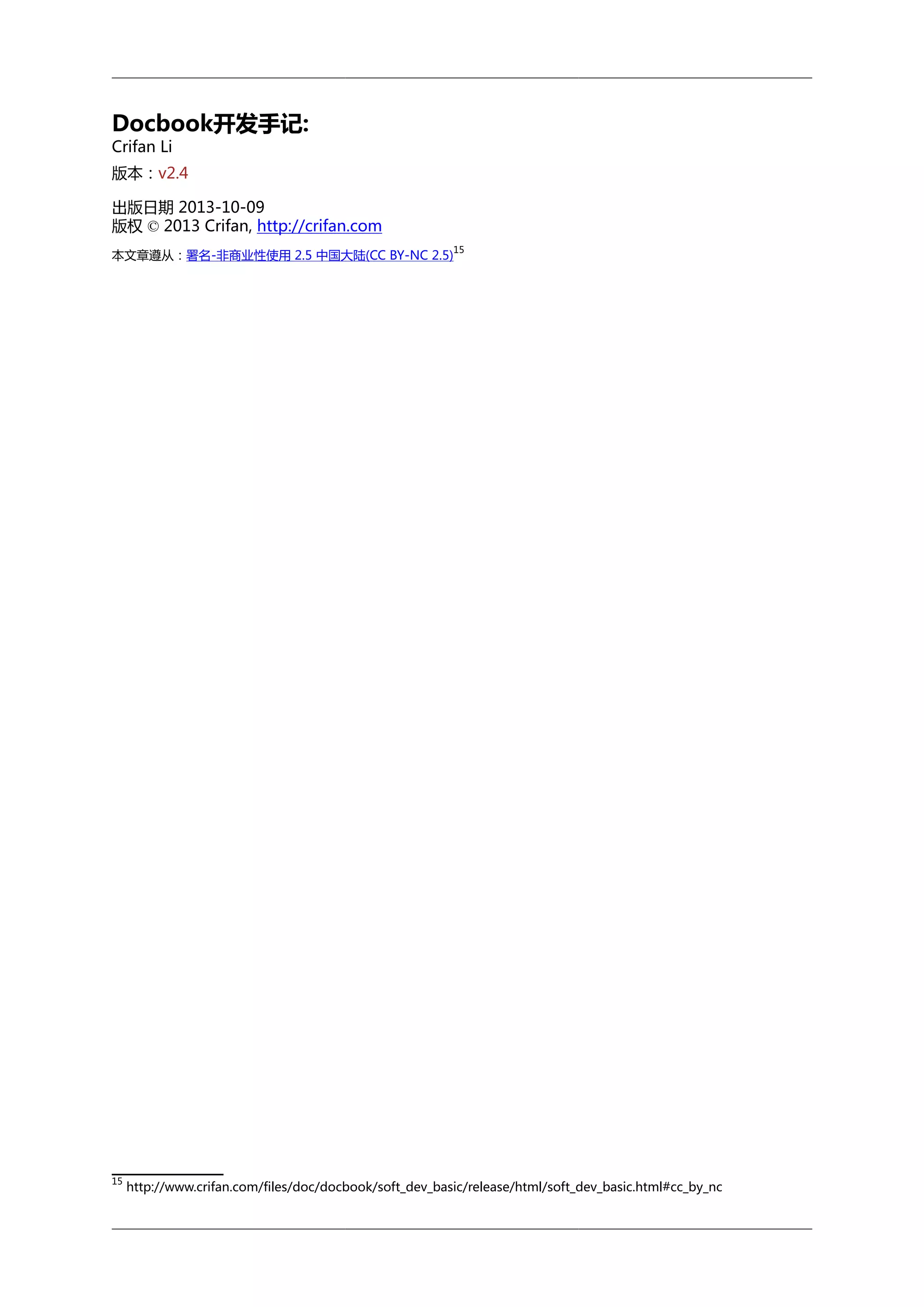 Docbook开发手记:
Crifan Li

版本：v2.4
出版日期 2013-10-09
版权 © 2013 Crifan, http://crifan.com
15

本文章遵从：署名-非商业性使用 2.5 中国大陆(CC BY-NC 2.5)

15

http://www.crifan.com/files/doc/docbook/soft_dev_basic/release/html/soft_dev_basic.html#cc_by_nc

 