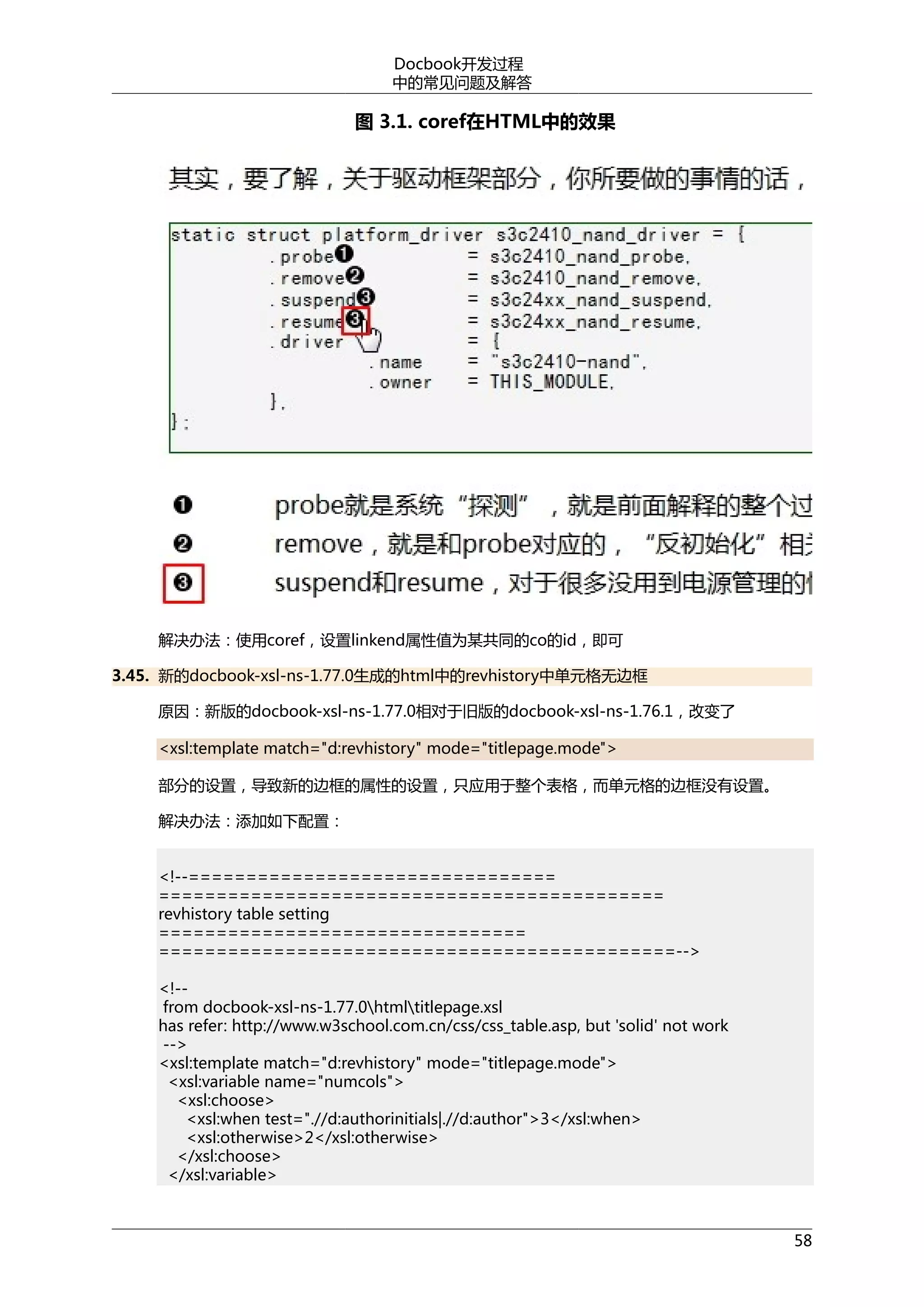 Docbook开发过程
中的常见问题及解答

图 3.1. coref在HTML中的效果

解决办法：使用coref，设置linkend属性值为某共同的co的id，即可
3.45. 新的docbook-xsl-ns-1.77.0生成的html中的revhistory中单元格无边框
原因：新版的docbook-xsl-ns-1.77.0相对于旧版的docbook-xsl-ns-1.76.1，改变了
<xsl:template match="d:revhistory" mode="titlepage.mode">
部分的设置，导致新的边框的属性的设置，只应用于整个表格，而单元格的边框没有设置。
解决办法：添加如下配置：
<!--================================
============================================
revhistory table setting
================================
=============================================-->
<!-from docbook-xsl-ns-1.77.0htmltitlepage.xsl
has refer: http://www.w3school.com.cn/css/css_table.asp, but 'solid' not work
-->
<xsl:template match="d:revhistory" mode="titlepage.mode">
<xsl:variable name="numcols">
<xsl:choose>
<xsl:when test=".//d:authorinitials|.//d:author">3</xsl:when>
<xsl:otherwise>2</xsl:otherwise>
</xsl:choose>
</xsl:variable>

58

 