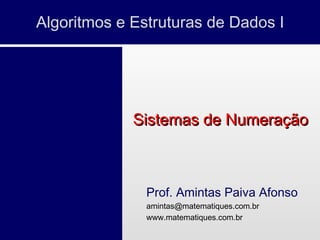 Algoritmos e Estruturas de Dados I
Prof. Amintas Paiva Afonso
amintas@matematiques.com.br
www.matematiques.com.br
Sistemas de NumeraçãoSistemas de Numeração
 