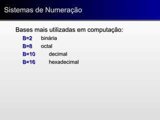 Sistemas de NumeraçãoSistemas de Numeração
Bases mais utilizadas em computação:Bases mais utilizadas em computação:
B=2B=2 bináriabinária
B=8B=8 octaloctal
B=10B=10 decimaldecimal
B=16B=16 hexadecimalhexadecimal
 