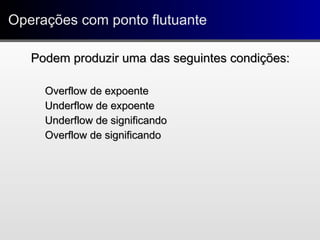 Podem produzir uma das seguintes condições:Podem produzir uma das seguintes condições:
Overflow de expoenteOverflow de expoente
Underflow de expoenteUnderflow de expoente
Underflow de significandoUnderflow de significando
Overflow de significandoOverflow de significando
Operações com ponto flutuanteOperações com ponto flutuante
 