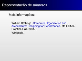 Representação de númerosRepresentação de números
Mais informações:
William Stallings. Computer Organization and
Architecture: Designing for Performance. 7th Edition,
Prentice Hall, 2005.
Wikipedia.
 