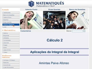 Ensino Superior




                             Cálculo 2


                  Aplicações da Integral da Integral


                        Amintas Paiva Afonso
 