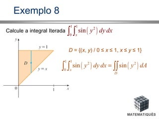Exemplo 8
Calcule a integral Iterada ( )
1 1
2
0
sin
x
y dy dx∫ ∫
D = {(x, y) / 0 ≤ x ≤ 1, x ≤ y ≤ 1}
( ) ( )
1 1
2 2
0
sin sin
x
D
y dy dx y dA=∫ ∫ ∫∫
 