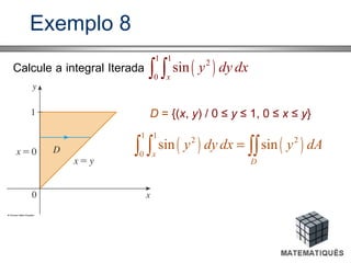 Exemplo 8
Calcule a integral Iterada ( )
1 1
2
0
sin
x
y dy dx∫ ∫
D = {(x, y) / 0 ≤ y ≤ 1, 0 ≤ x ≤ y}
( ) ( )
1 1
2 2
0
sin sin
x
D
y dy dx y dA=∫ ∫ ∫∫
 