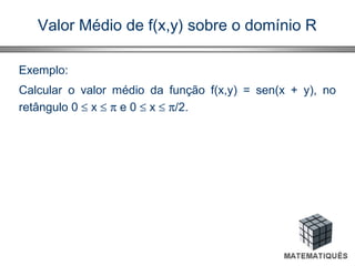 Valor Médio de f(x,y) sobre o domínio R
Exemplo:
Calcular o valor médio da função f(x,y) = sen(x + y), no
retângulo 0 ≤ x ≤ π e 0 ≤ x ≤ π/2.
 