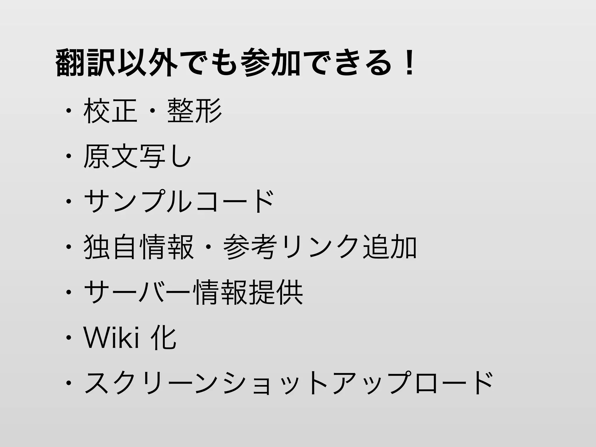 翻訳以外でも参加できる！
・校正・整形
・原文写し
・サンプルコード
・独自情報・参考リンク追加
・サーバー情報提供
・Wiki 化
・スクリーンショットアップロード
 