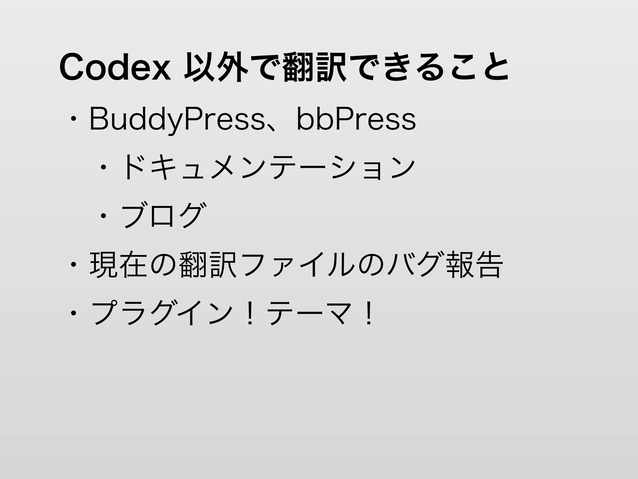 Codex 以外で翻訳できること
・BuddyPress、bbPress
 ・ドキュメンテーション
 ・ブログ
・現在の翻訳ファイルのバグ報告
・プラグイン！テーマ！
 