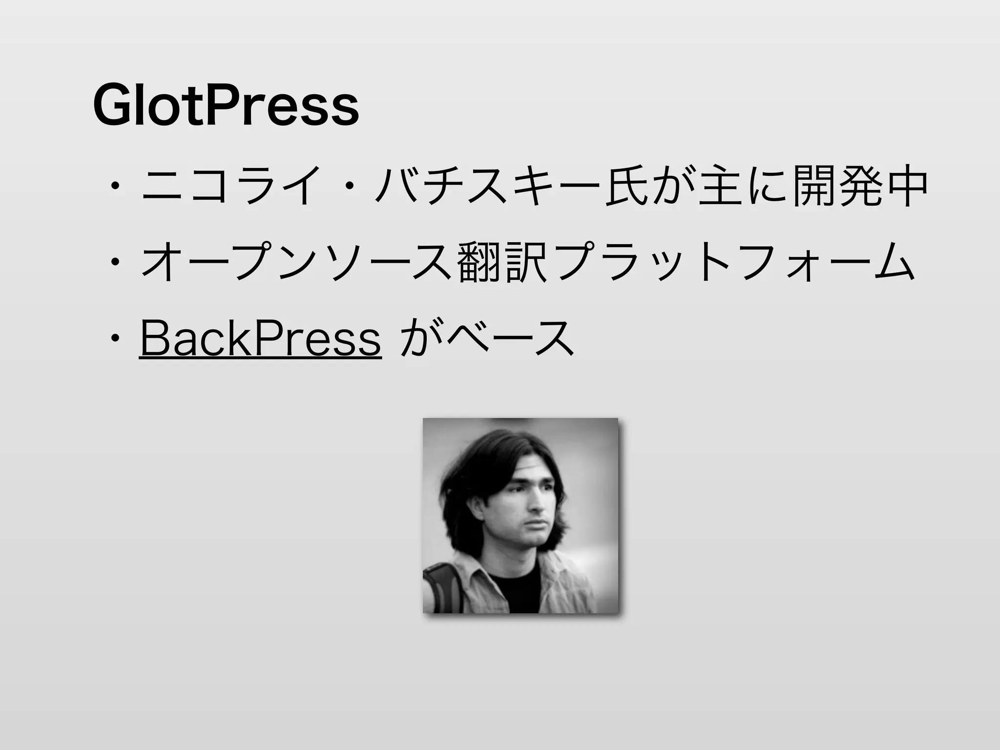 GlotPress
・ニコライ・バチスキー氏が主に開発中
・オープンソース翻訳プラットフォーム
・BackPress がベース
 