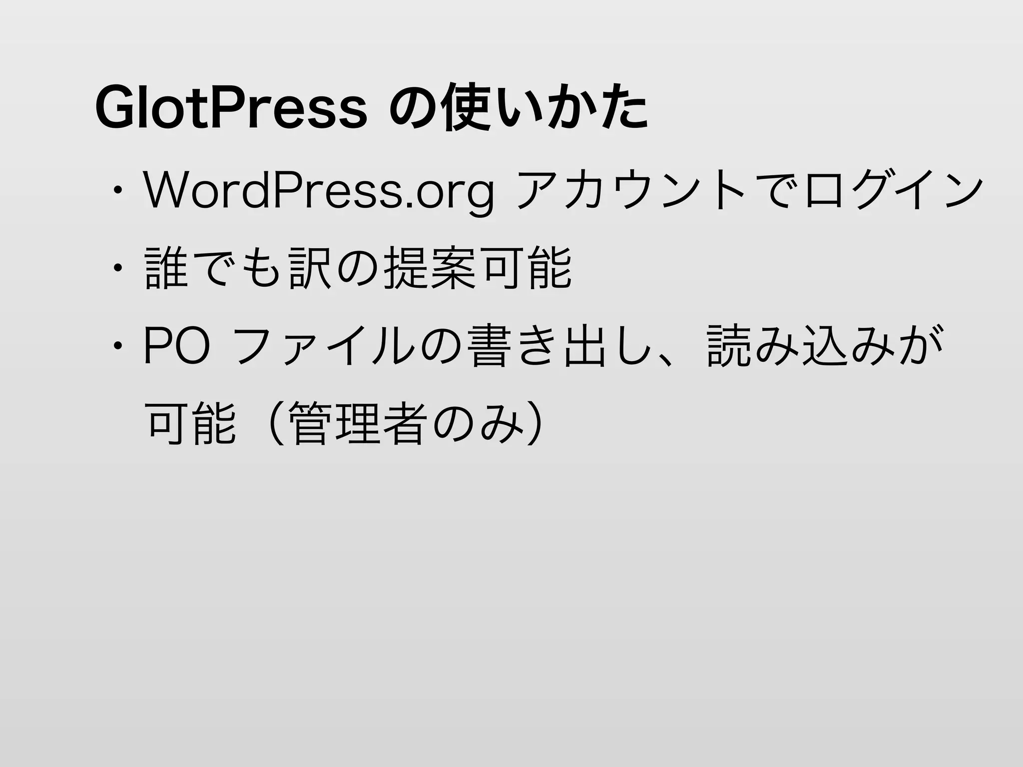 GlotPress の使いかた
・WordPress.org アカウントでログイン
・誰でも訳の提案可能
・PO ファイルの書き出し、読み込みが
 可能（管理者のみ）
 