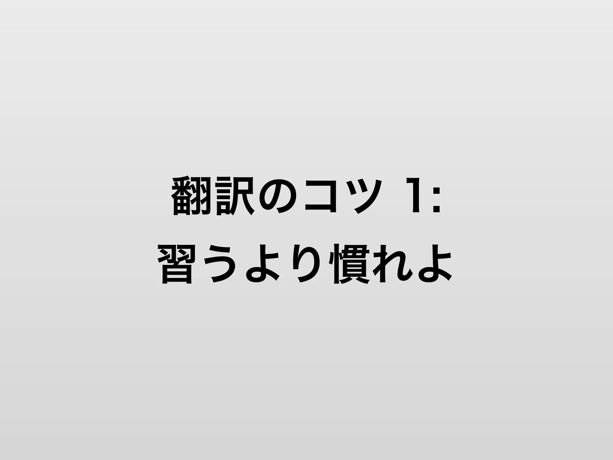 翻訳のコツ 1:
習うより慣れよ
 