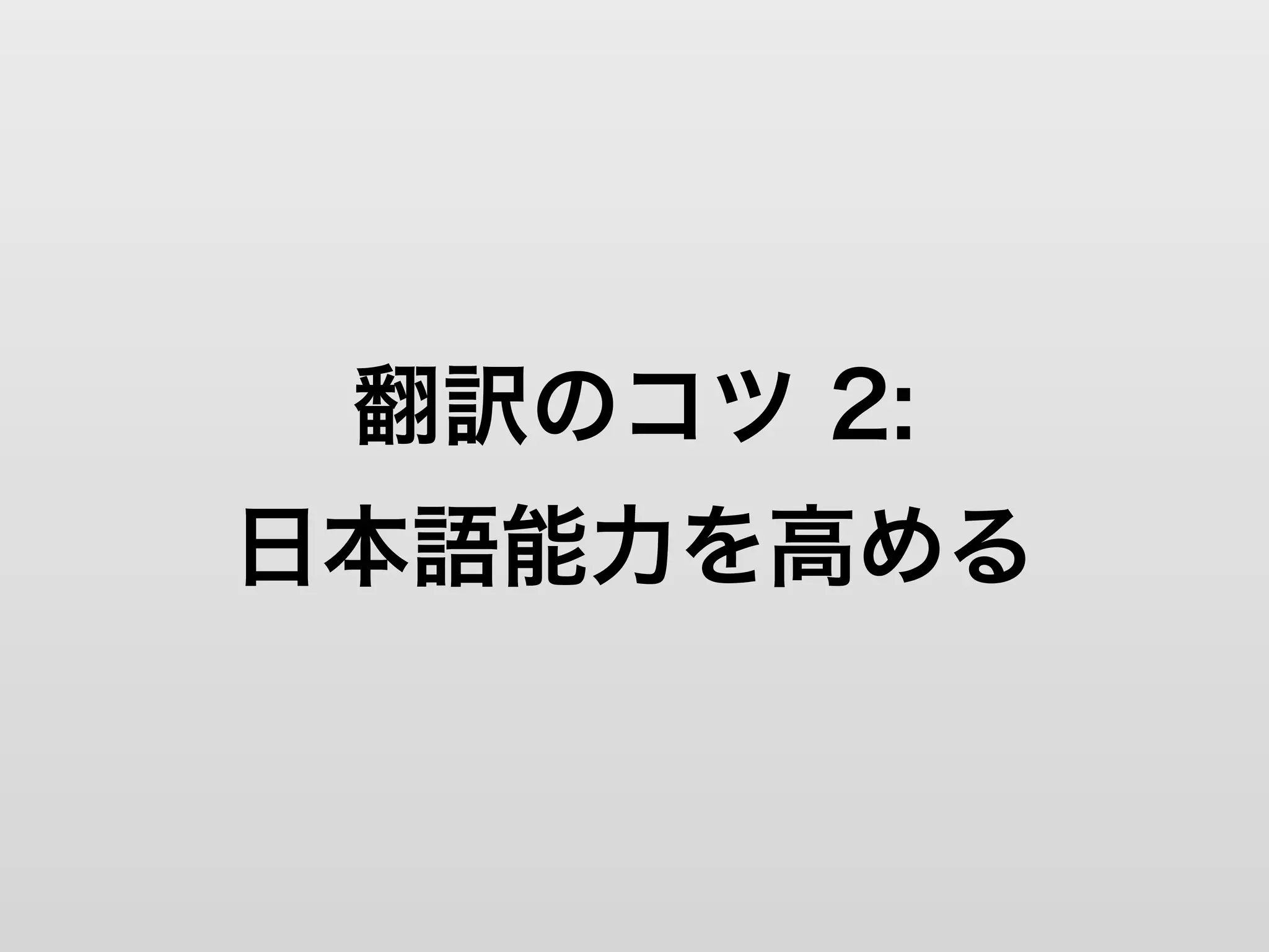 翻訳のコツ 2:
日本語能力を高める
 