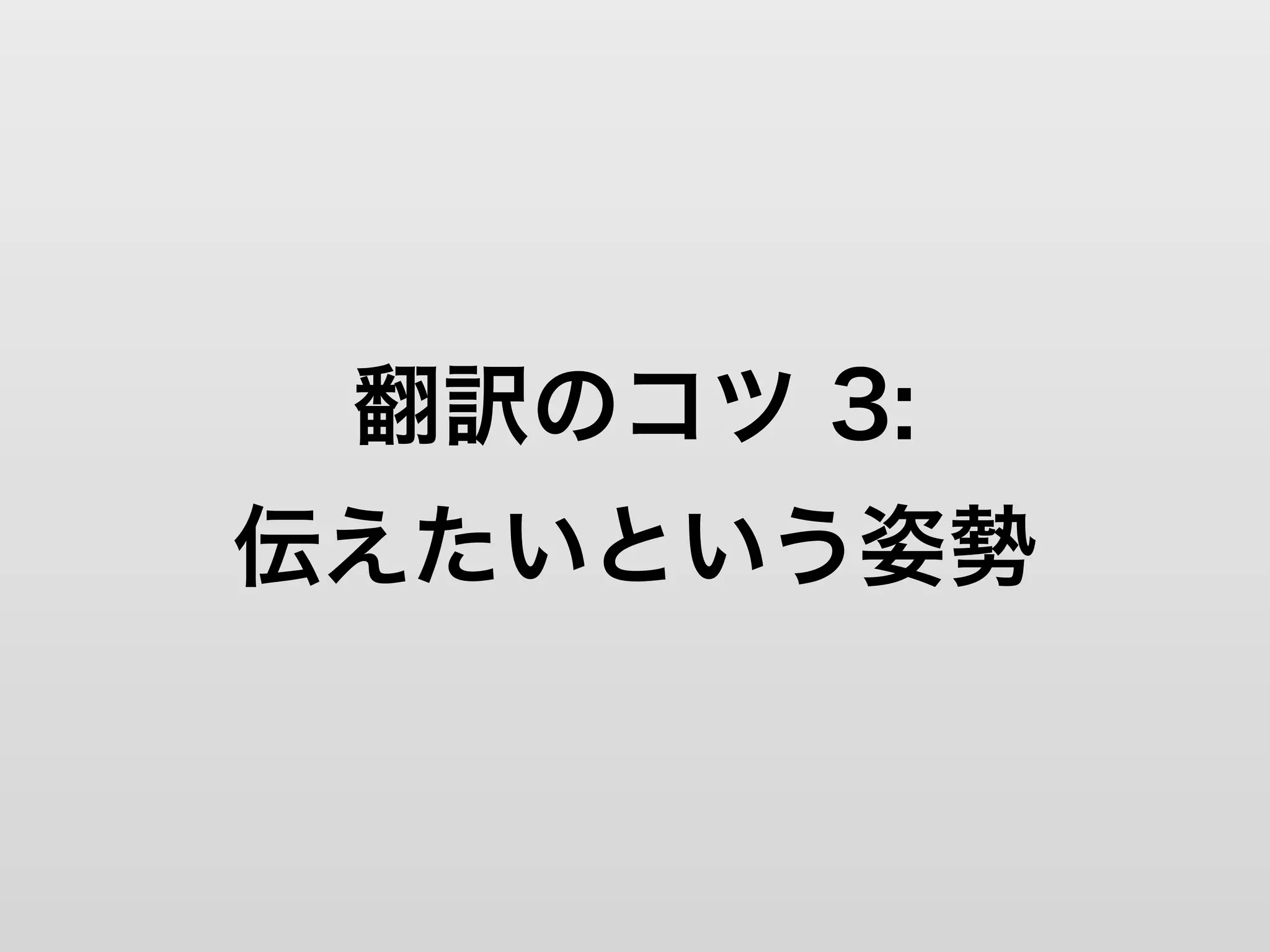 翻訳のコツ 3:
伝えたいという姿勢
 