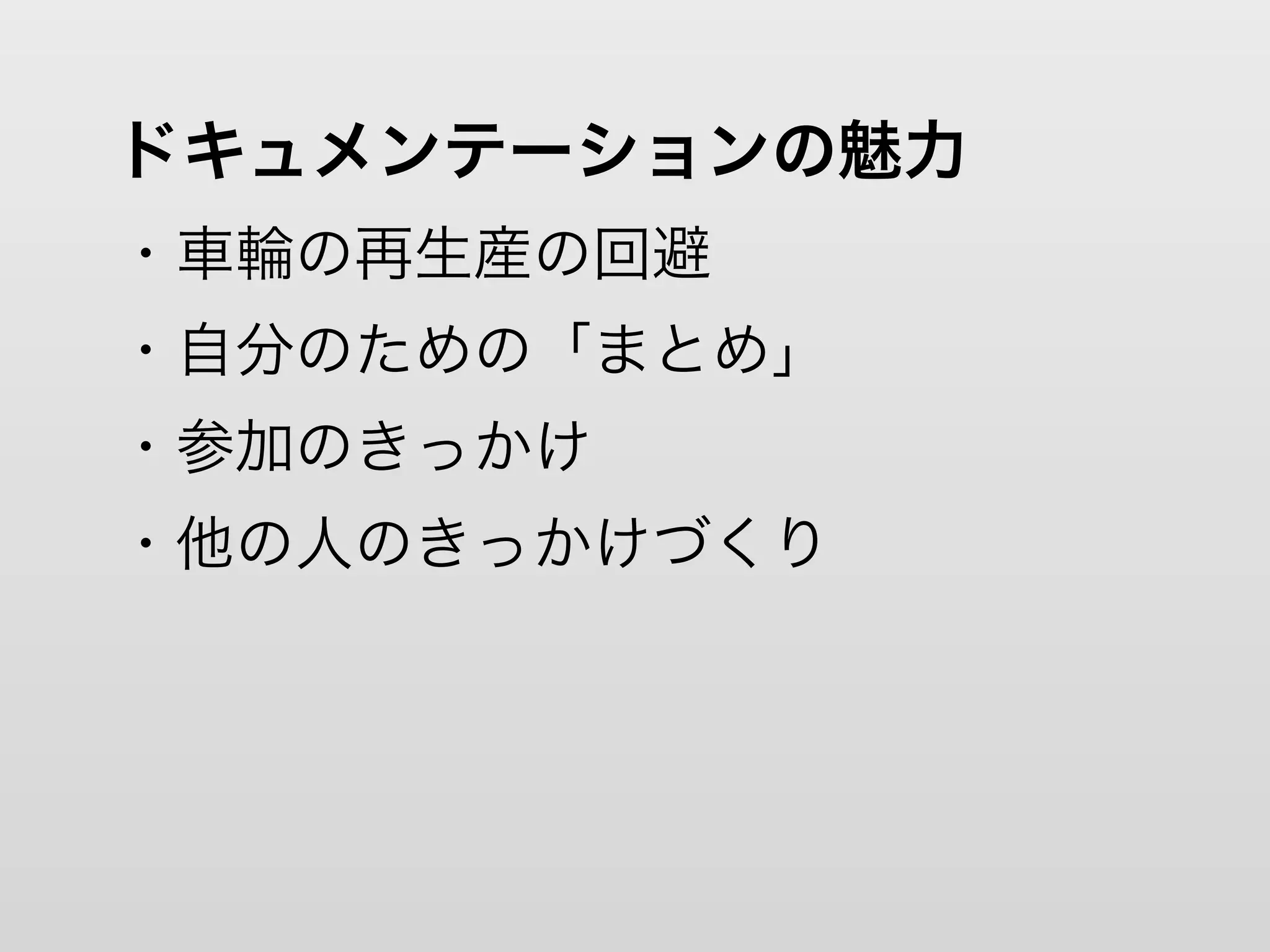 ドキュメンテーションの魅力
・車輪の再生産の回避
・自分のための「まとめ」
・参加のきっかけ
・他の人のきっかけづくり
 