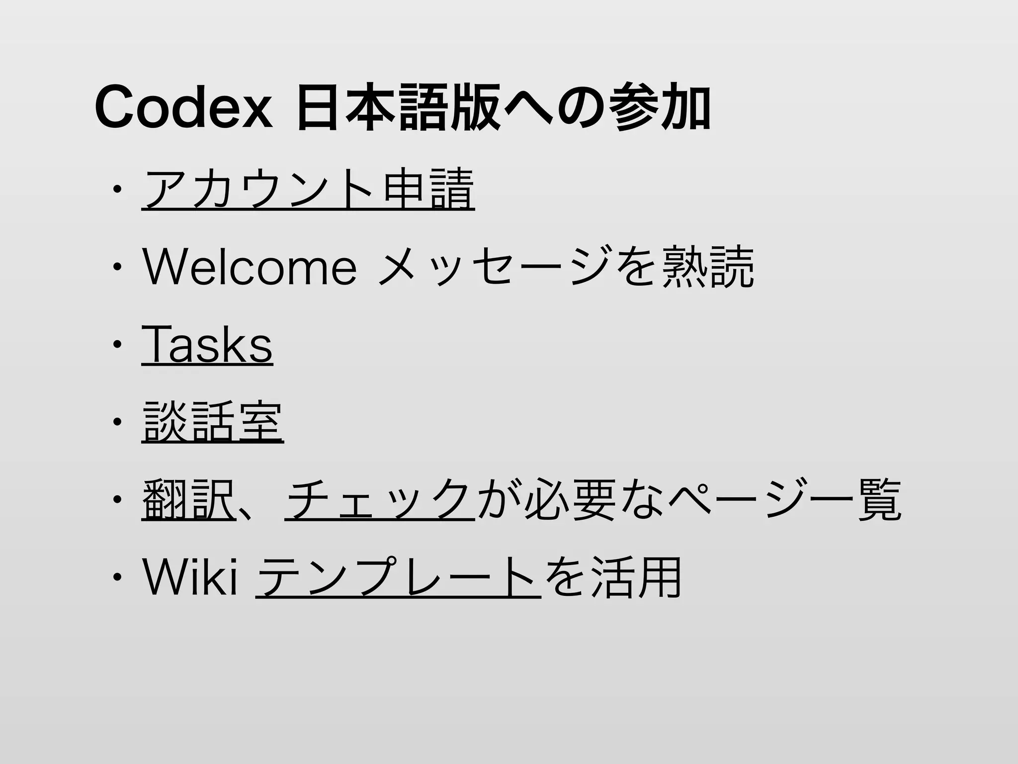 Codex 日本語版への参加
・アカウント申請
・Welcome メッセージを熟読
・Tasks
・談話室
・翻訳、チェックが必要なページ一覧
・Wiki テンプレートを活用
 