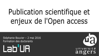 Publication scientifique et
enjeux de l'Open access
Stéphanie Bouvier – 2 mai 2016
Formation des doctorants
Lab UA
§
 