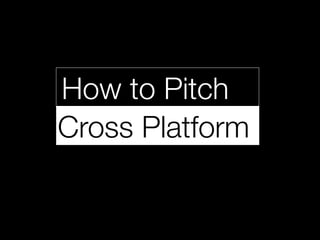 How to Pitch
Cross Platform
 