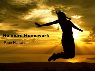 No more Homework
Ryan Hansen
 