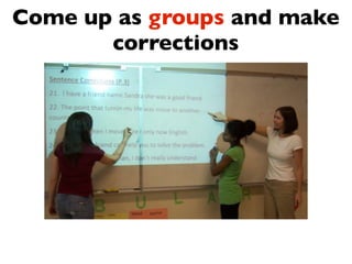 Come up as groups and make
       corrections
 