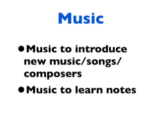 Music
•
Music to introduce
new music/songs/
composers
•Music to learn notes
 
