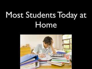 Most Students Today at
        Home
 