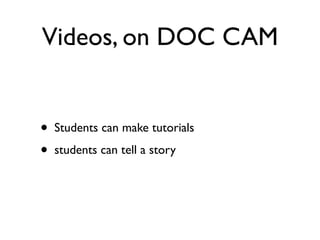 Videos, on DOC CAM


•   Students can make tutorials

•   students can tell a story
 