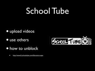 School Tube

• upload videos
• use others
• how to unblock
 •   http://www2.schooltube.com/Educators.aspx
 
