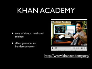 KHAN ACADEMY

•   tons of videos, math and
    science

•   all on youtube, so
    benderconverter


                               http://www.khanacademy.org/
 